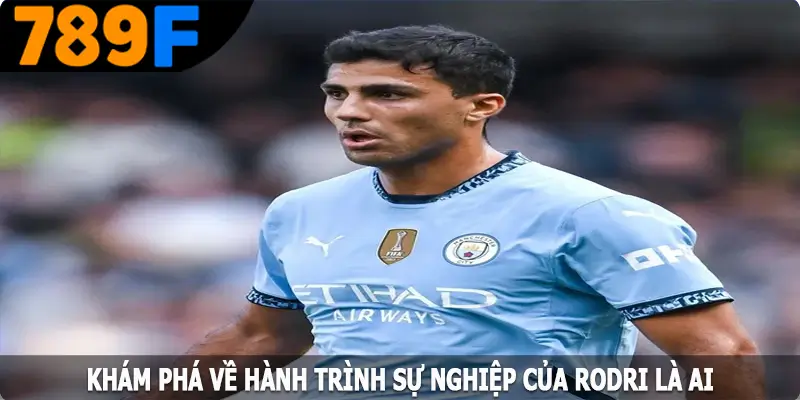 Khám phá về hành trình sự nghiệp của Rodri là ai