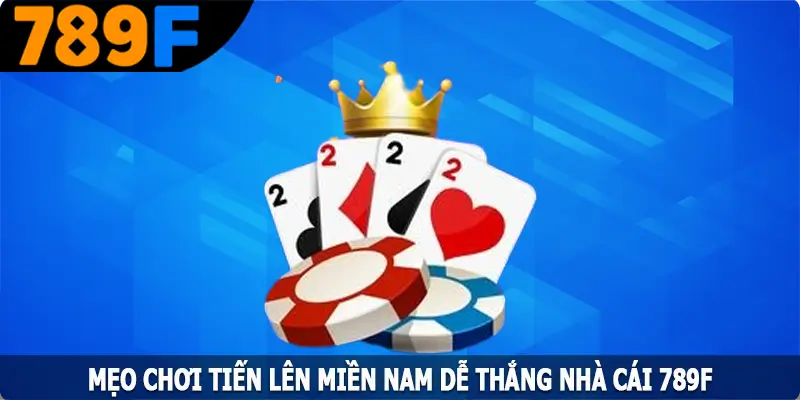 Mẹo Chơi Tiến Lên Miền Nam Dễ Thắng Tại Địa Chỉ 789F