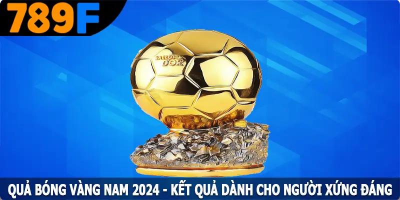 Quả Bóng Vàng Nam 2024 – Kết Quả Dành Cho Người Xứng Đáng